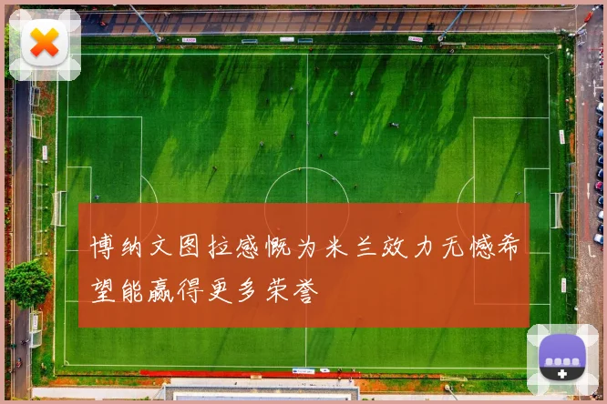 博纳文图拉感慨为米兰效力无憾希望能赢得更多荣誉