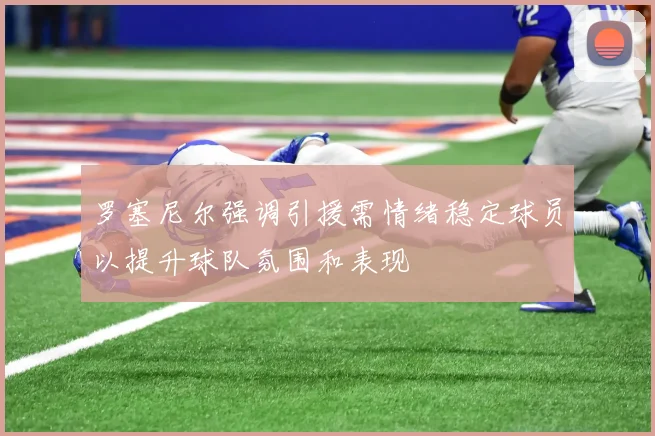 罗塞尼尔强调引援需情绪稳定球员以提升球队氛围和表现
