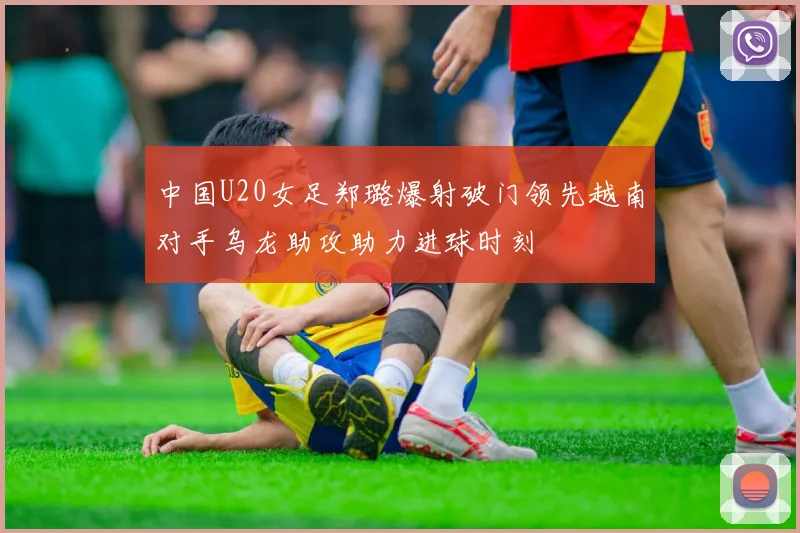 中国U20女足郑璐爆射破门领先越南对手乌龙助攻助力进球时刻