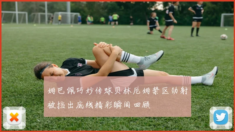 姆巴佩巧妙传球贝林厄姆禁区劲射被挡出底线精彩瞬间回顾