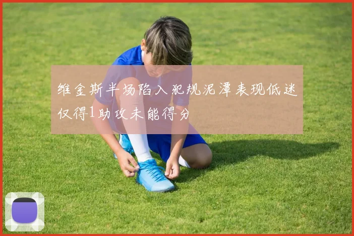 维金斯半场陷入犯规泥潭表现低迷仅得1助攻未能得分