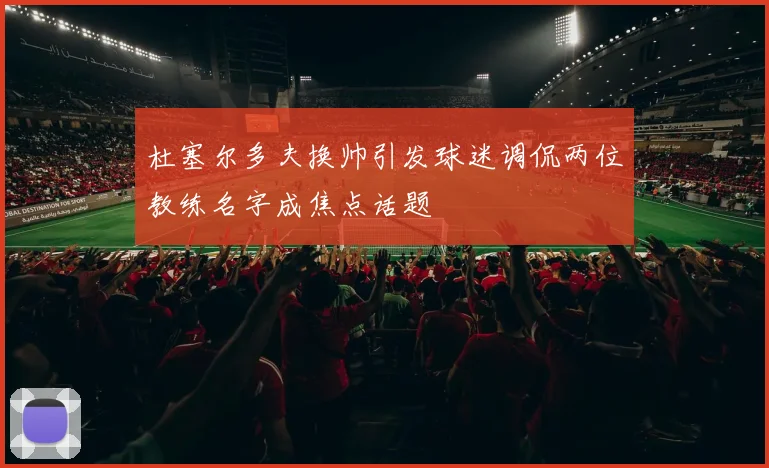 杜塞尔多夫换帅引发球迷调侃两位教练名字成焦点话题