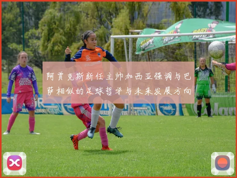 阿贾克斯新任主帅加西亚强调与巴萨相似的足球哲学与未来发展方向
