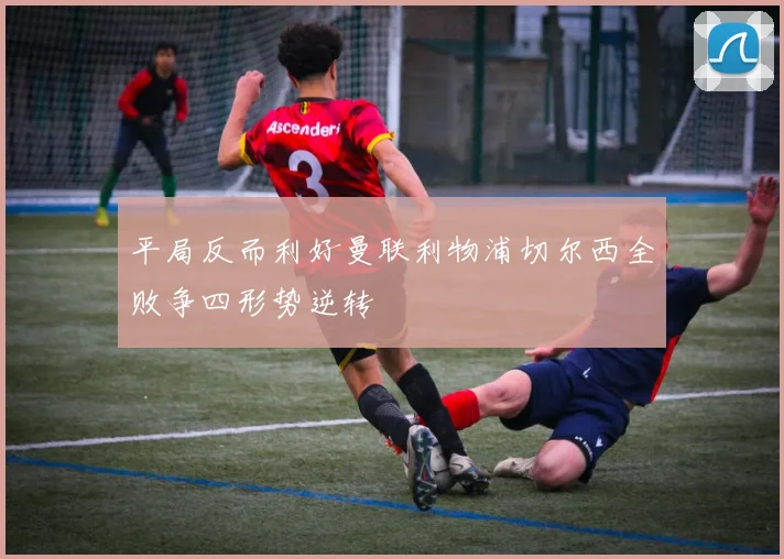 平局反而利好曼联利物浦切尔西全败争四形势逆转