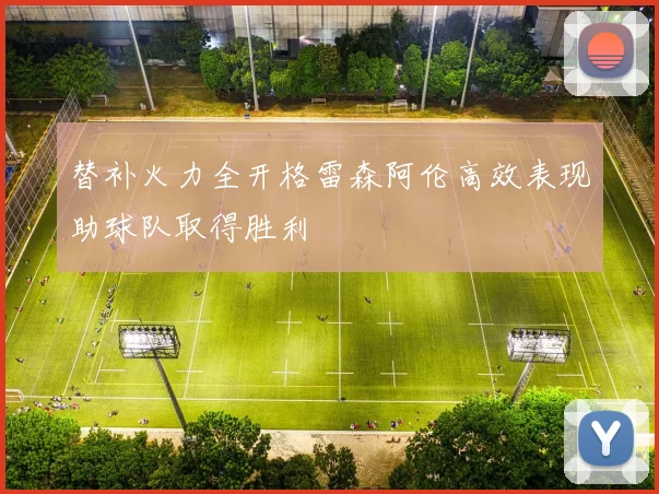 替补火力全开格雷森阿伦高效表现助球队取得胜利