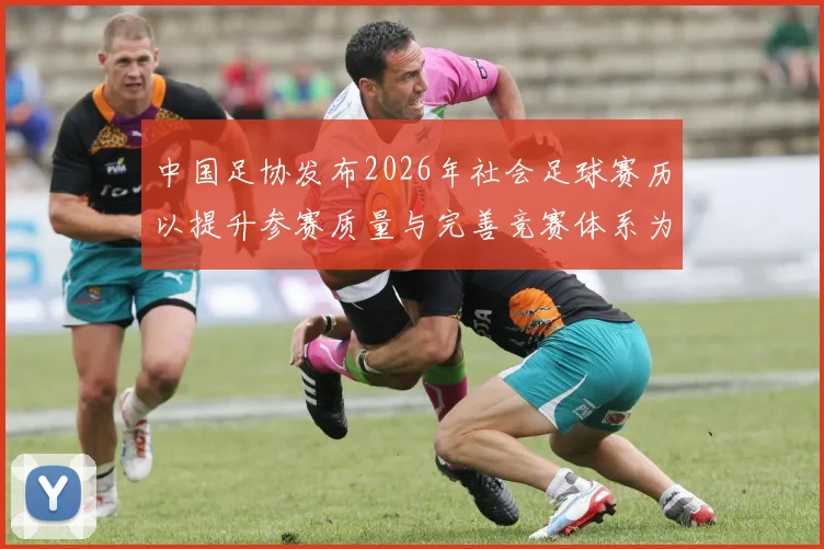 中国足协发布2026年社会足球赛历以提升参赛质量与完善竞赛体系为目标