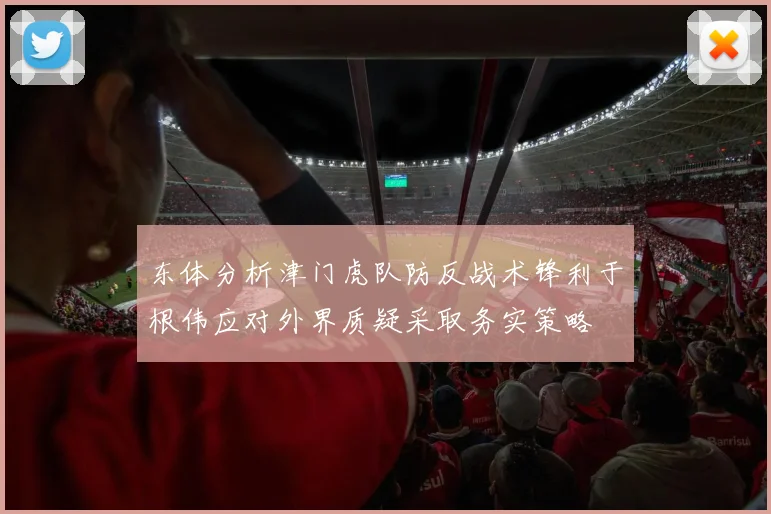 东体分析津门虎队防反战术锋利于根伟应对外界质疑采取务实策略