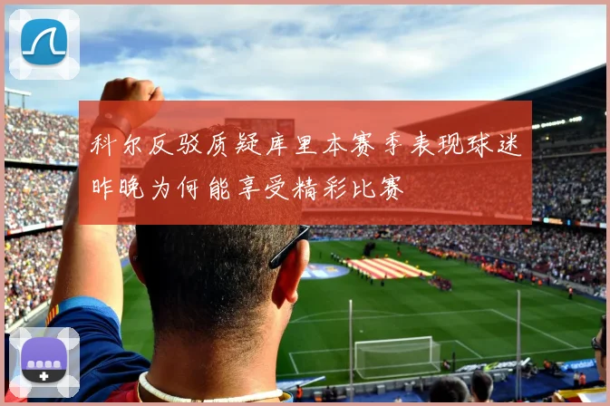 科尔反驳质疑库里本赛季表现球迷昨晚为何能享受精彩比赛