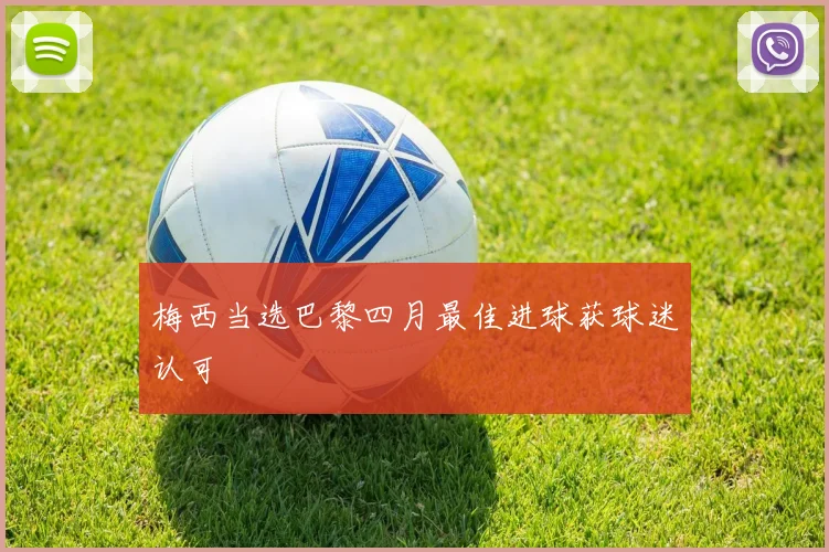 梅西当选巴黎四月最佳进球获球迷认可