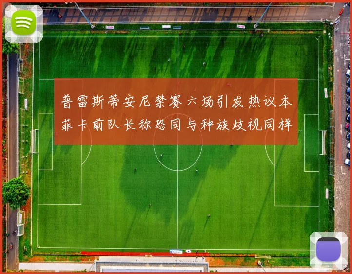 普雷斯蒂安尼禁赛六场引发热议本菲卡前队长称恐同与种族歧视同样严重