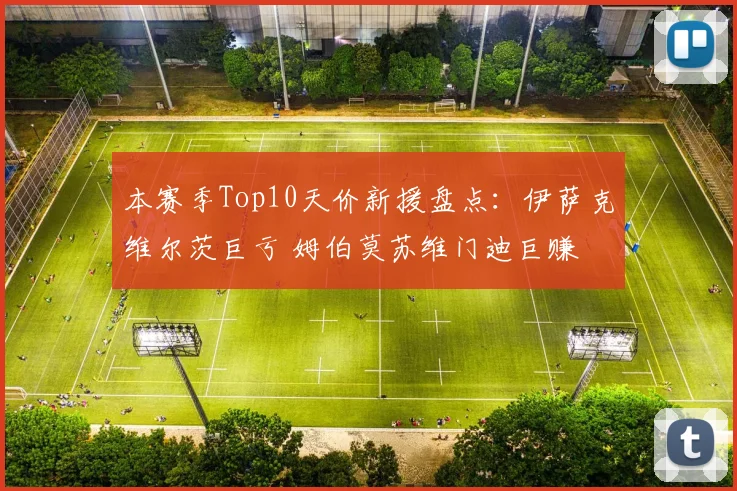 本赛季Top10天价新援盘点：伊萨克维尔茨巨亏 姆伯莫苏维门迪巨赚