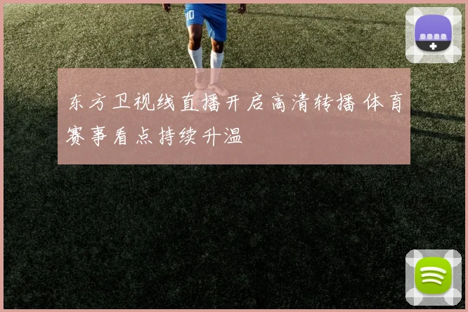 东方卫视线直播开启高清转播 体育赛事看点持续升温